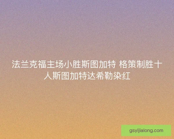 法兰克福主场小胜斯图加特 格策制胜十人斯图加特达希勒染红