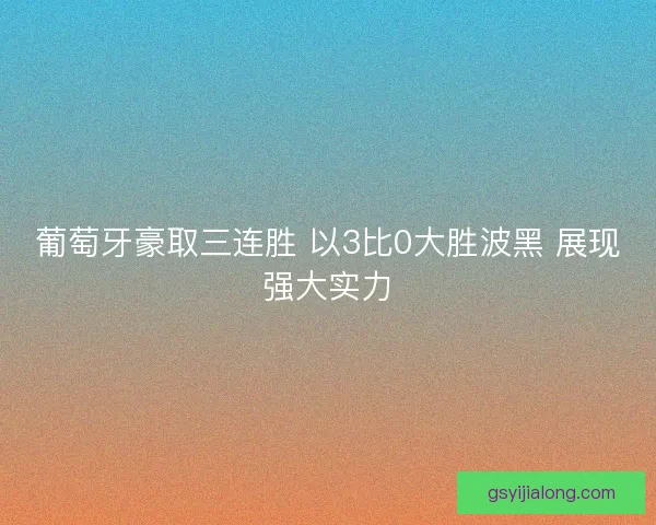 葡萄牙豪取三连胜 以3比0大胜波黑 展现强大实力