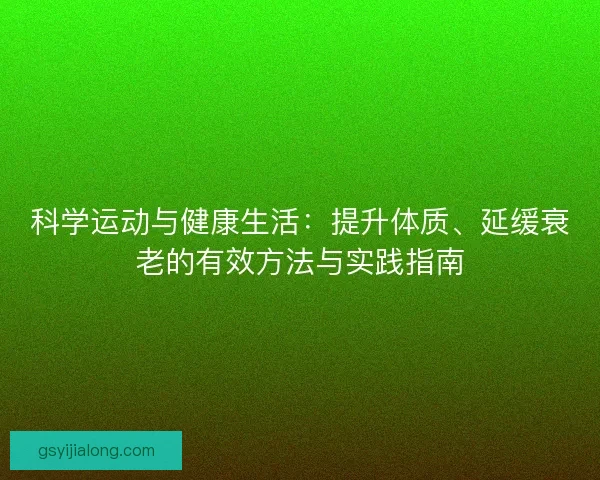 科学运动与健康生活：提升体质、延缓衰老的有效方法与实践指南