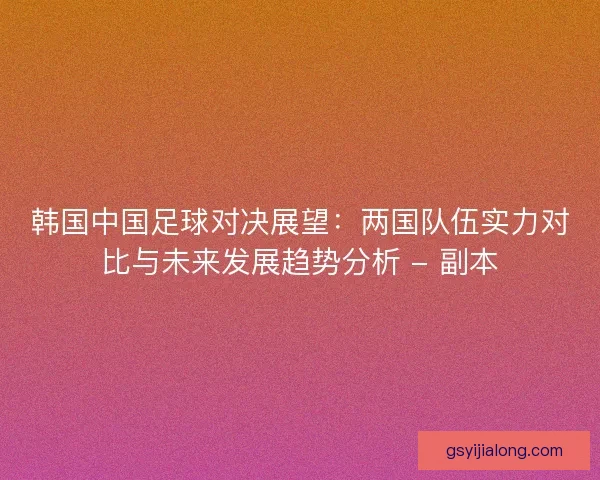 韩国中国足球对决展望：两国队伍实力对比与未来发展趋势分析 - 副本