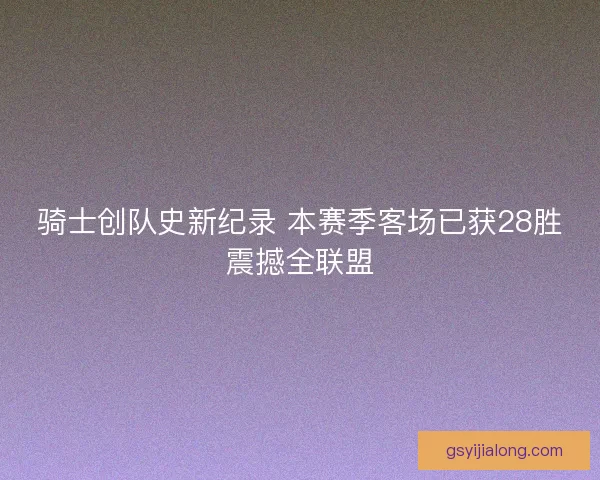 骑士创队史新纪录 本赛季客场已获28胜震撼全联盟
