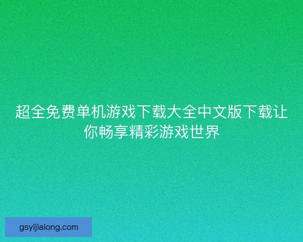 超全免费单机游戏下载大全中文版下载让你畅享精彩游戏世界
