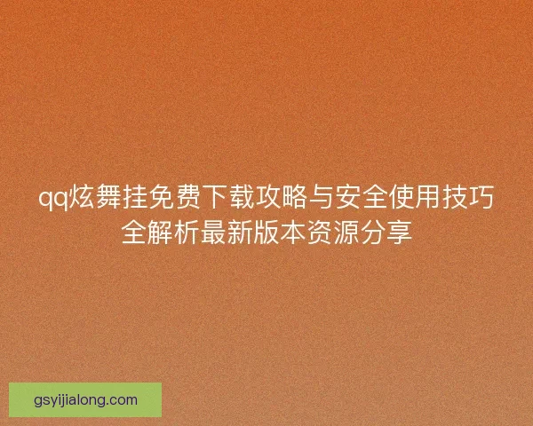 qq炫舞挂免费下载攻略与安全使用技巧全解析最新版本资源分享
