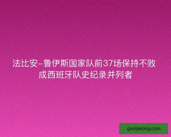 法比安-鲁伊斯国家队前37场保持不败 成西班牙队史纪录并列者