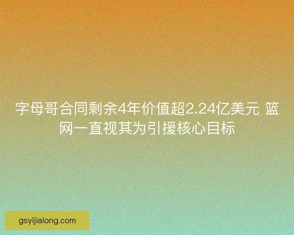 字母哥合同剩余4年价值超2.24亿美元 篮网一直视其为引援核心目标