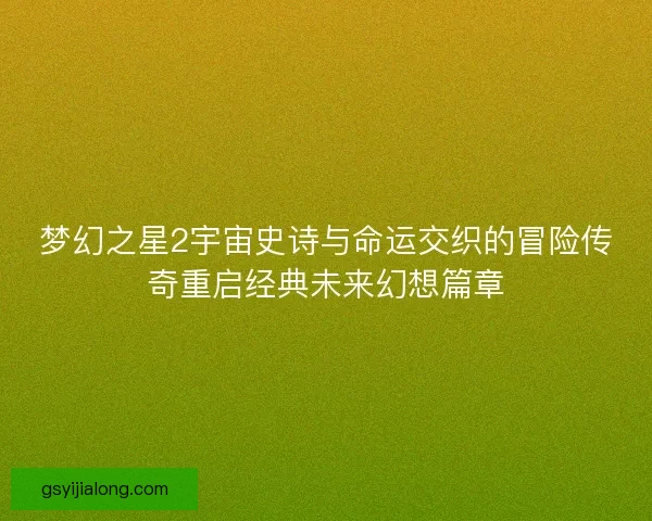 梦幻之星2宇宙史诗与命运交织的冒险传奇重启经典未来幻想篇章