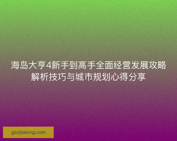 海岛大亨4新手到高手全面经营发展攻略解析技巧与城市规划心得分享