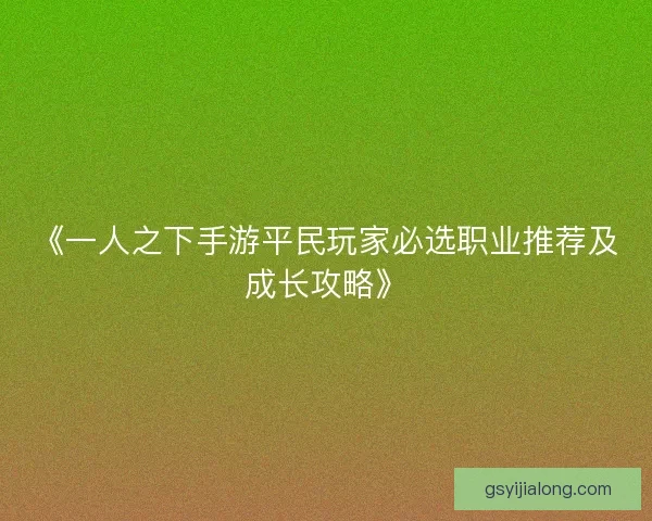 《一人之下手游平民玩家必选职业推荐及成长攻略》 《一人之下手游平民玩家必选职业推荐及成长攻略》