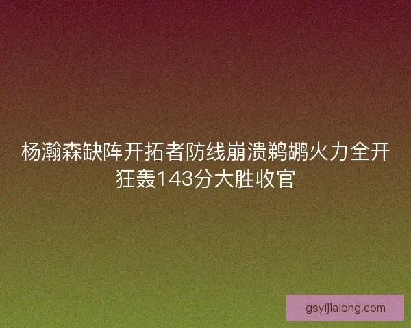 杨瀚森缺阵开拓者防线崩溃鹈鹕火力全开狂轰143分大胜收官
