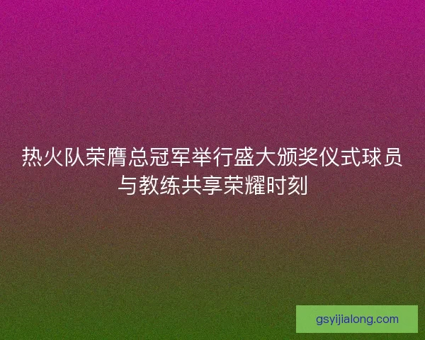 热火队荣膺总冠军举行盛大颁奖仪式球员与教练共享荣耀时刻