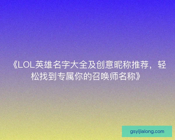 《LOL英雄名字大全及创意昵称推荐，轻松找到专属你的召唤师名称》