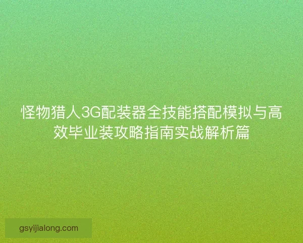 怪物猎人3G配装器全技能搭配模拟与高效毕业装攻略指南实战解析篇 怪物猎人3G配装器全技能搭配模拟与高效毕业装攻略指南实战解析篇
