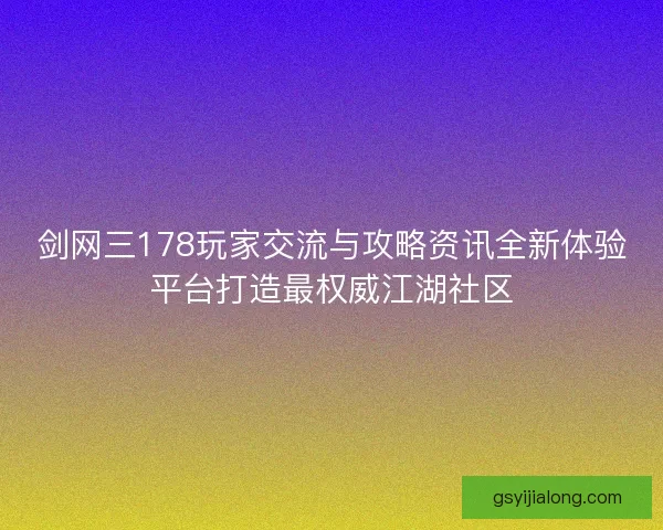 剑网三178玩家交流与攻略资讯全新体验平台打造最权威江湖社区 剑网三178玩家交流与攻略资讯全新体验平台打造最权威江湖社区