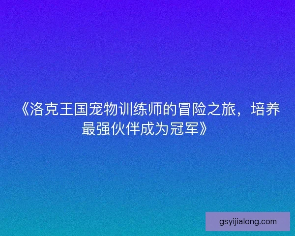 《洛克王国宠物训练师的冒险之旅,培养最强伙伴成为冠军》 《洛克王国宠物训练师的冒险之旅,培养最强伙伴成为冠军》